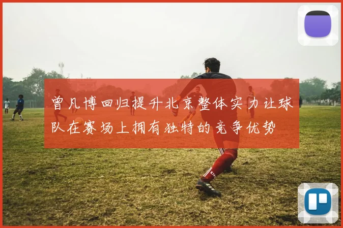 曾凡博回归提升北京整体实力让球队在赛场上拥有独特的竞争优势