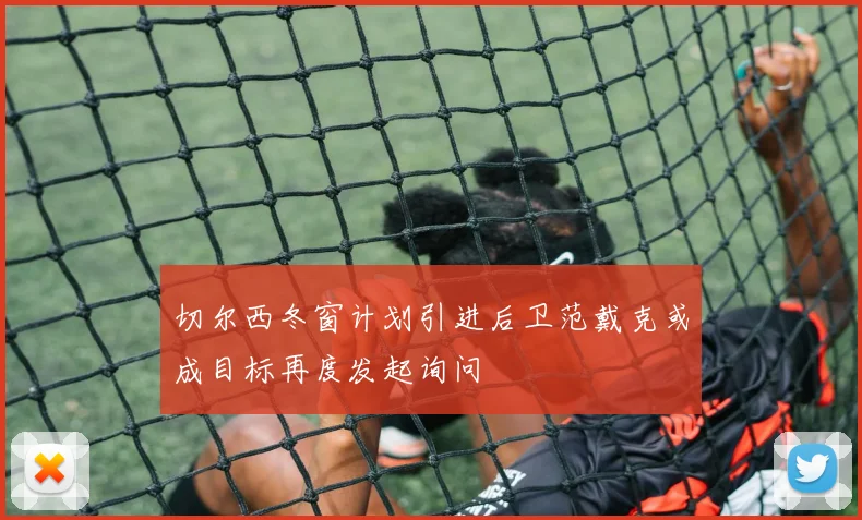 切尔西冬窗计划引进后卫范戴克或成目标再度发起询问