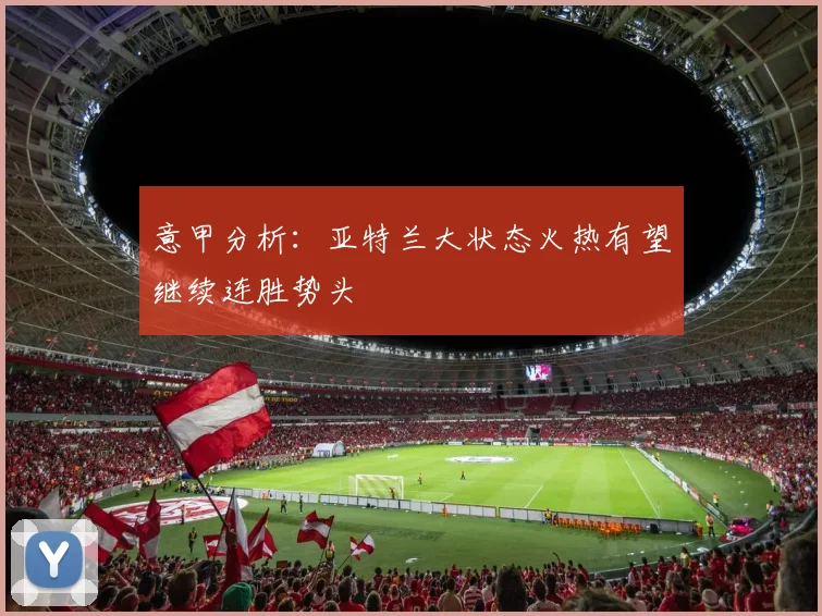 意甲分析：亚特兰大状态火热有望继续连胜势头