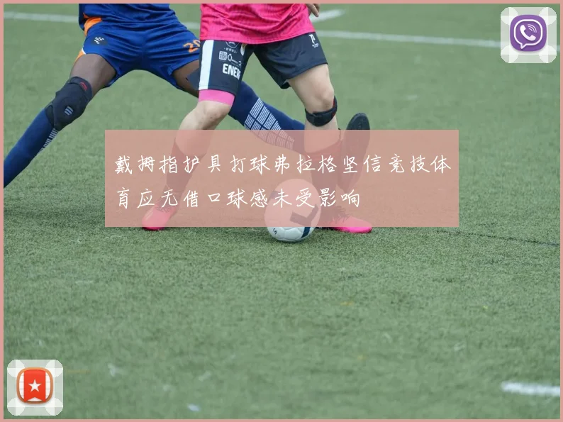 戴拇指护具打球弗拉格坚信竞技体育应无借口球感未受影响