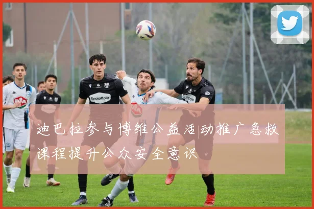 迪巴拉参与博维公益活动推广急救课程提升公众安全意识
