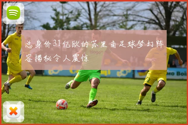 总身价31亿欧的苏里南足球梦幻阵容揭秘令人震惊