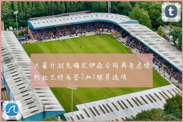 火箭计划先确定伊森合同再考虑续约杜兰特或签3加1球员选项