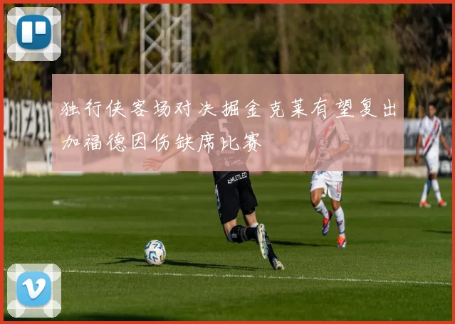 独行侠客场对决掘金克莱有望复出加福德因伤缺席比赛