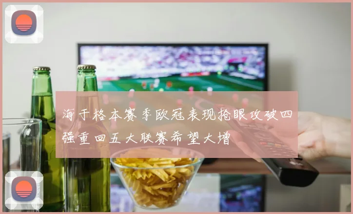 海于格本赛季欧冠表现抢眼攻破四强重回五大联赛希望大增