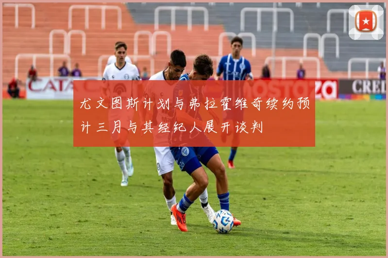 尤文图斯计划与弗拉霍维奇续约预计三月与其经纪人展开谈判