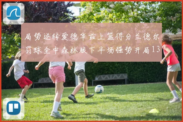 局势逆转爱德华兹上篮得分兰德尔罚球全中森林狼下半场强势开局13-0