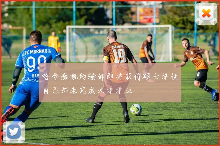 哈登感慨约翰郝即将获得硕士学位自己却未完成大学学业