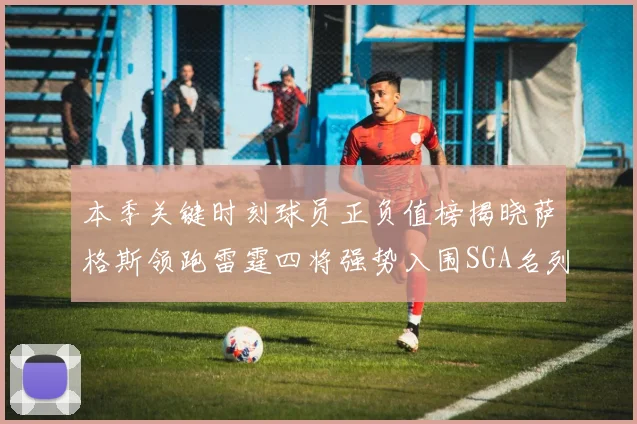 本季关键时刻球员正负值榜揭晓萨格斯领跑雷霆四将强势入围SGA名列第三