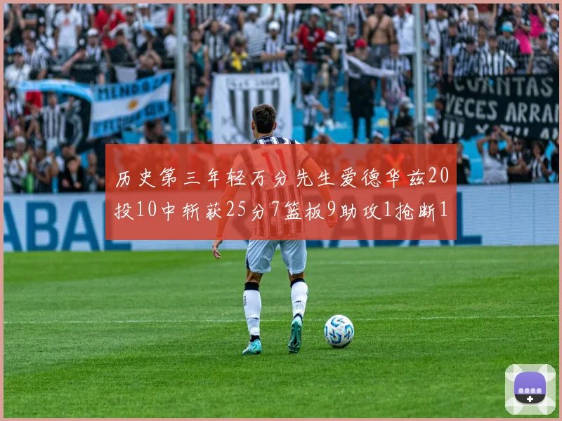 历史第三年轻万分先生爱德华兹20投10中斩获25分7篮板9助攻1抢断1盖帽