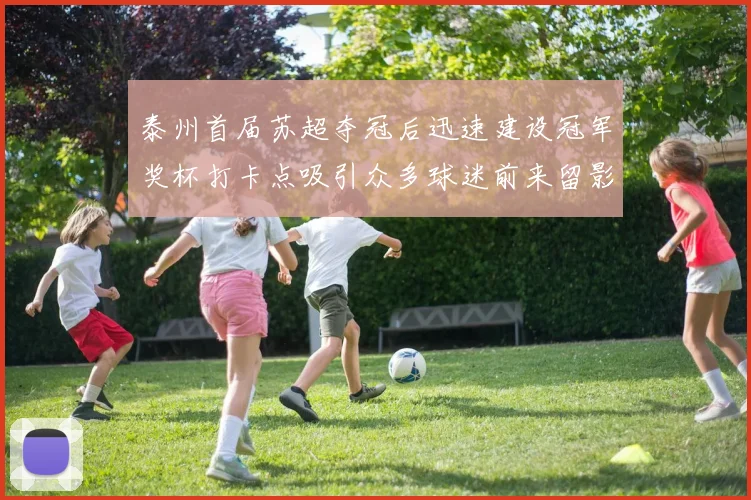 泰州首届苏超夺冠后迅速建设冠军奖杯打卡点吸引众多球迷前来留影
