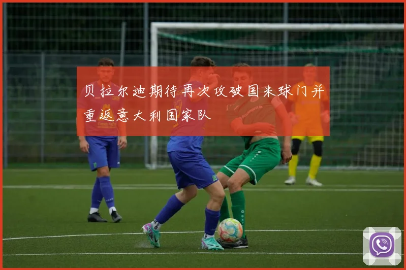 贝拉尔迪期待再次攻破国米球门并重返意大利国家队